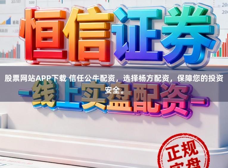 股票网站APP下载 信任公牛配资，选择杨方配资，保障您的投资安全。