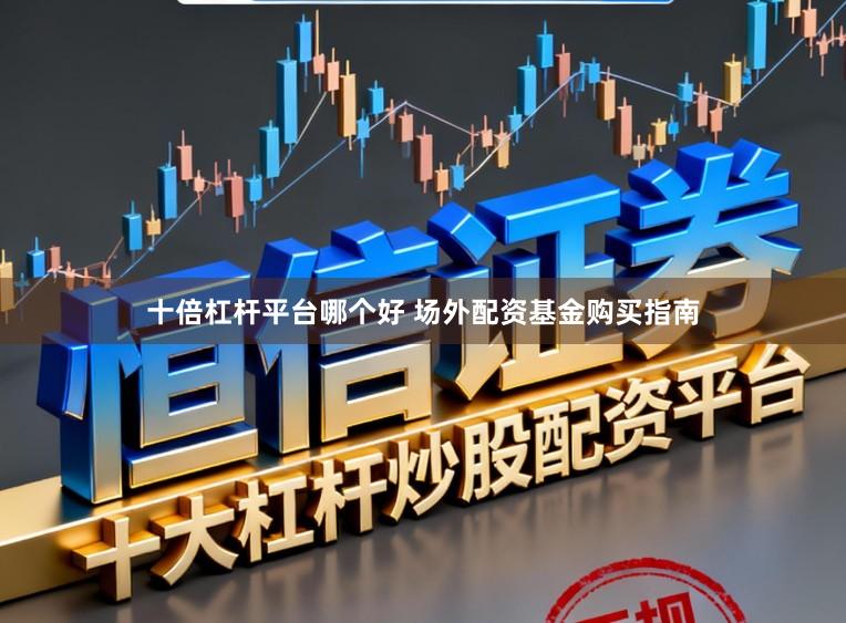 十倍杠杆平台哪个好 场外配资基金购买指南