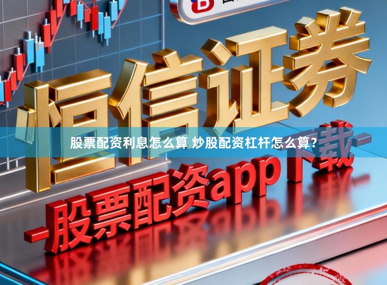 股票配资利息怎么算 炒股配资杠杆怎么算?