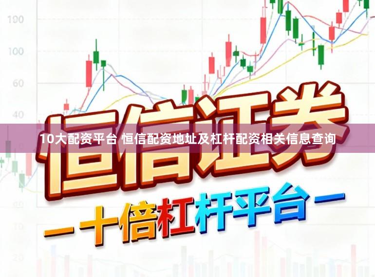 10大配资平台 恒信配资地址及杠杆配资相关信息查询