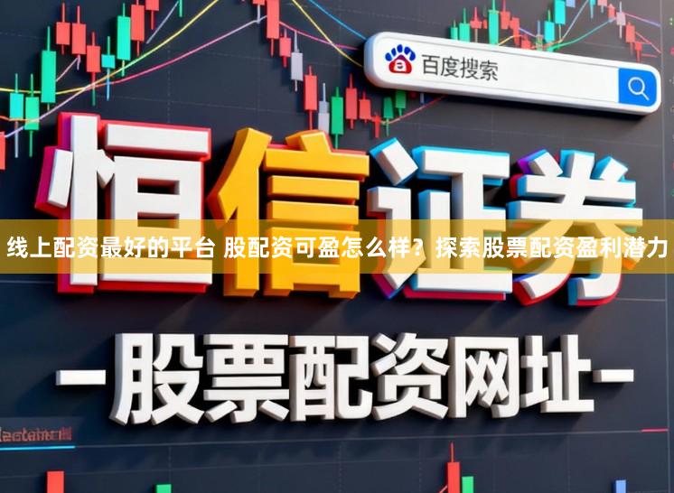 线上配资最好的平台 股配资可盈怎么样？探索股票配资盈利潜力