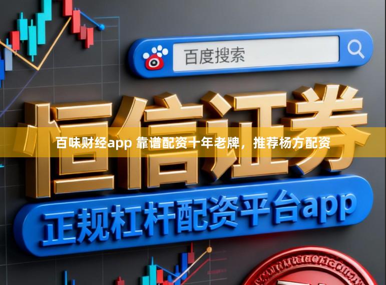 百味财经app 靠谱配资十年老牌，推荐杨方配资