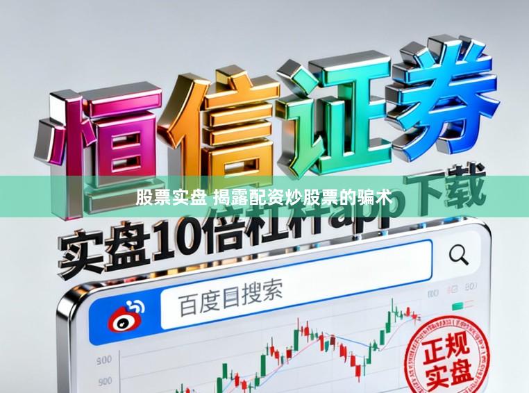 股票实盘 揭露配资炒股票的骗术