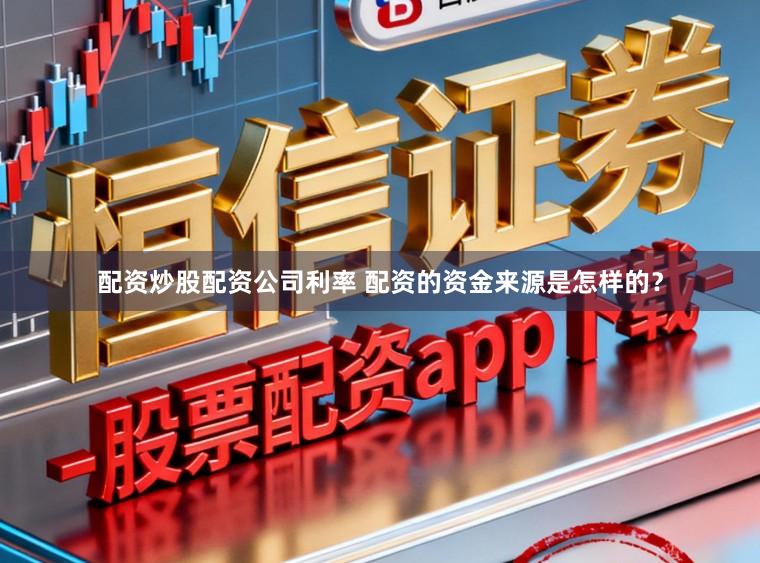 配资炒股配资公司利率 配资的资金来源是怎样的？