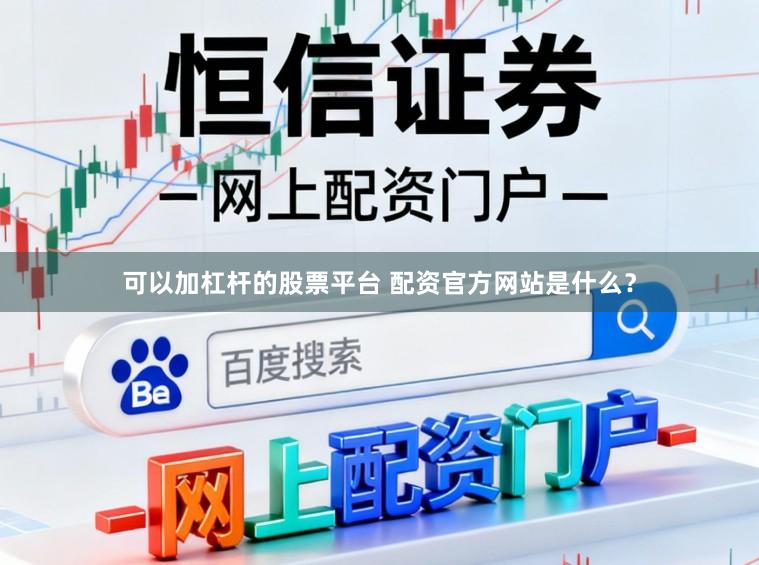 可以加杠杆的股票平台 配资官方网站是什么？