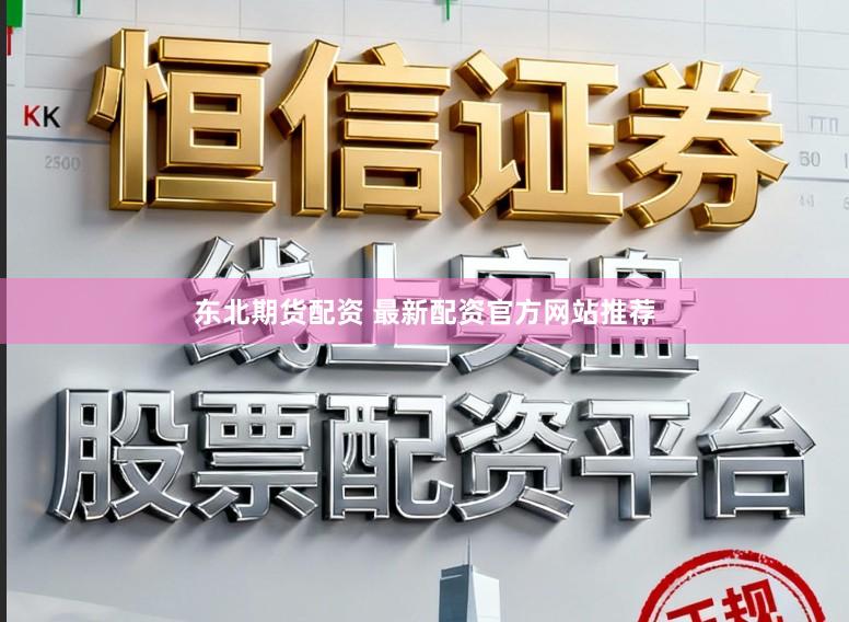 东北期货配资 最新配资官方网站推荐