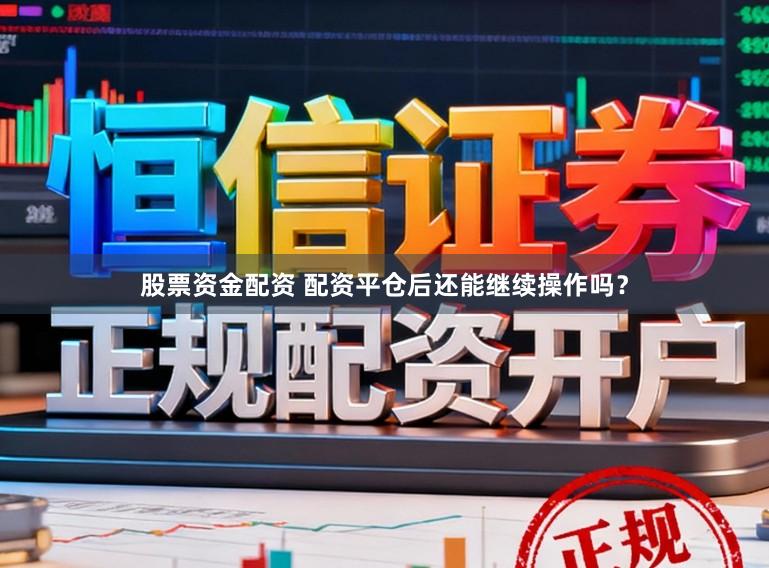 股票资金配资 配资平仓后还能继续操作吗？