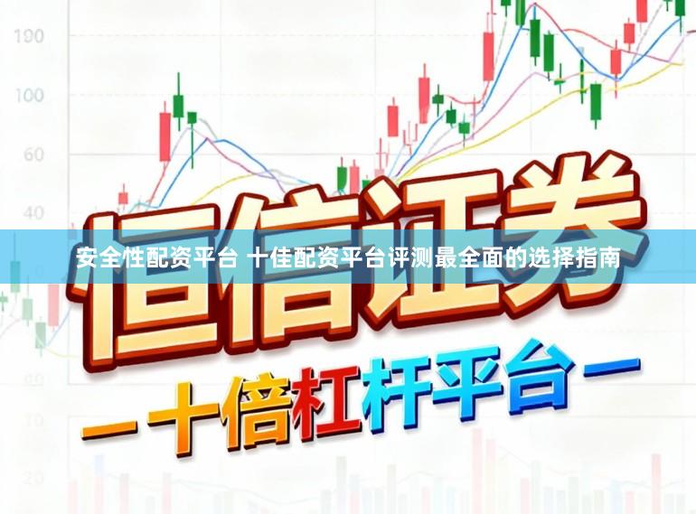安全性配资平台 十佳配资平台评测最全面的选择指南