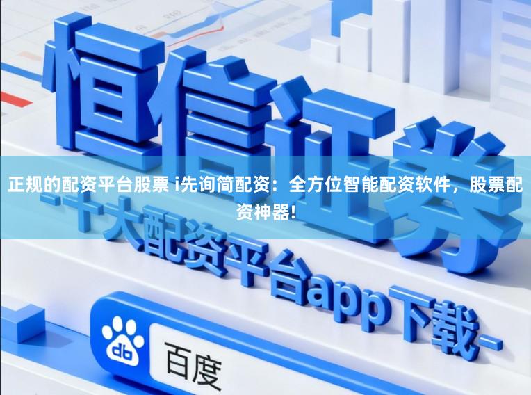 正规的配资平台股票 i先询简配资：全方位智能配资软件，股票配资神器!