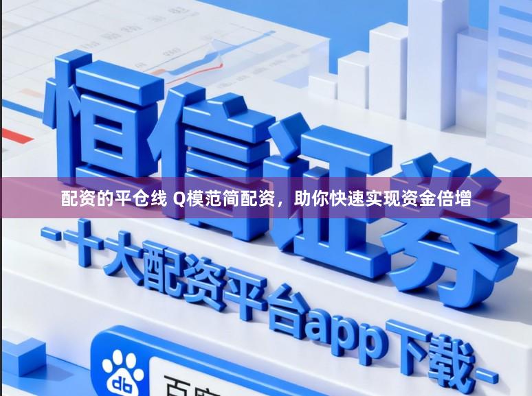 配资的平仓线 Q模范简配资，助你快速实现资金倍增