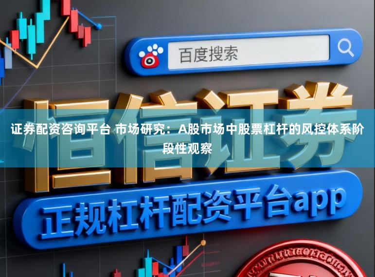 证券配资咨询平台 市场研究：A股市场中股票杠杆的风控体系阶段性观察
