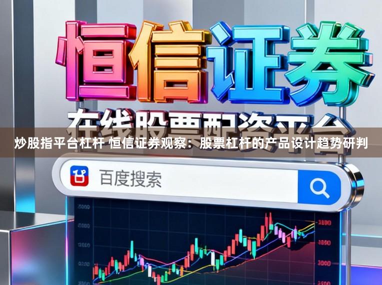 炒股指平台杠杆 恒信证券观察:股票杠杆的产品设计趋势研判