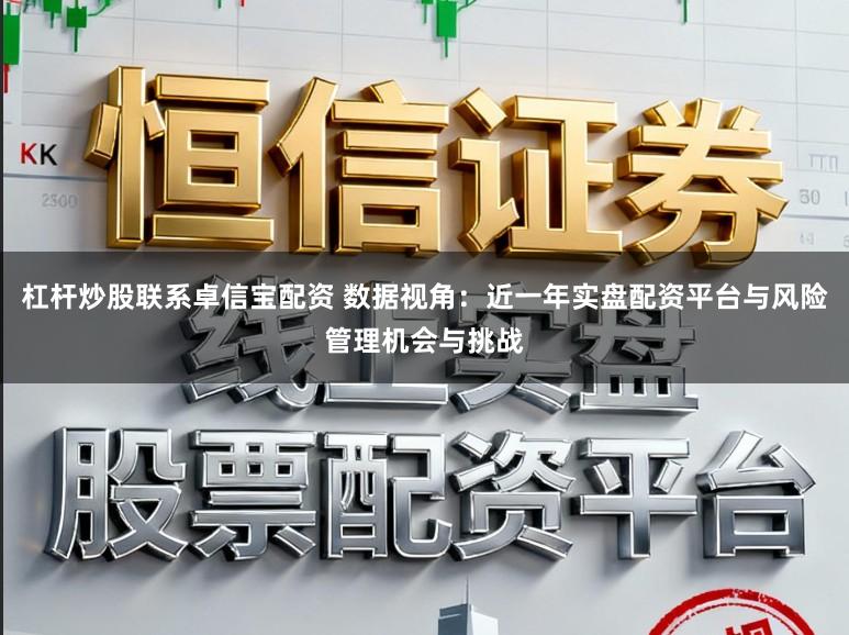 杠杆炒股联系卓信宝配资 数据视角：近一年实盘配资平台与风险管理机会与挑战