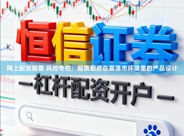 网上配资股票 风控专栏：股票配资在震荡市环境里的产品设计