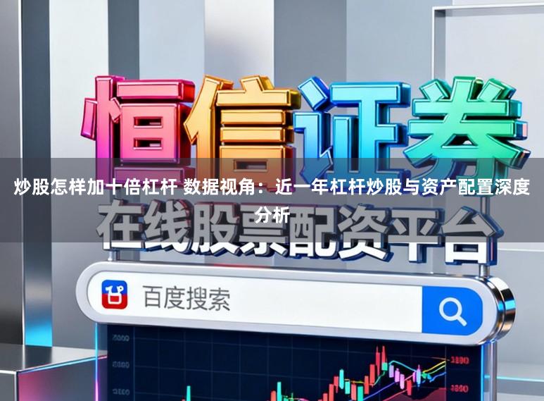 炒股怎样加十倍杠杆 数据视角:近一年杠杆炒股与资产配置深度分析