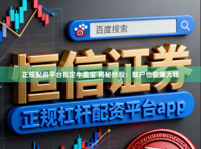 正规配资平台指定牛盈宝 揭秘炒股:散户也能赚大钱