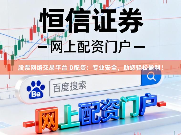 股票网络交易平台 D配资:专业安全,助您轻松盈利!