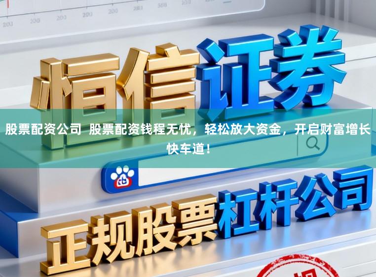 股票配资公司 股票配资钱程无忧,轻松放大资金,开启财富增长快车道!