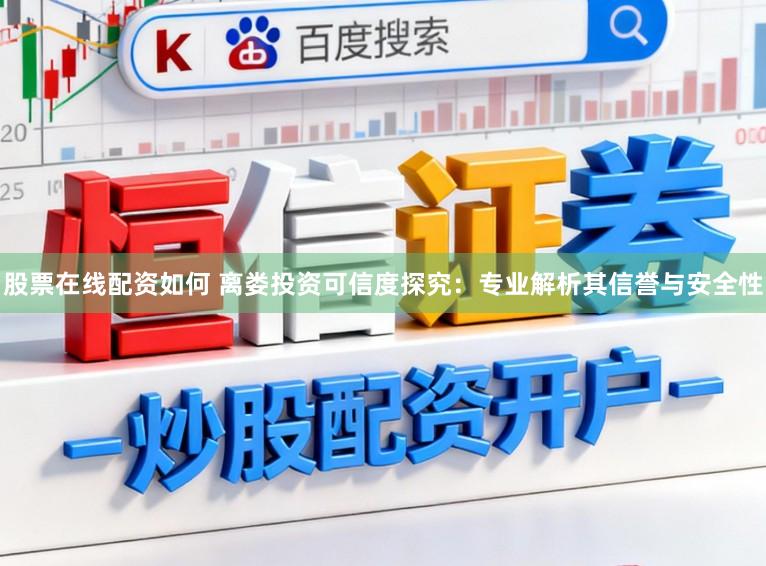 股票在线配资如何 离娄投资可信度探究:专业解析其信誉与安全性