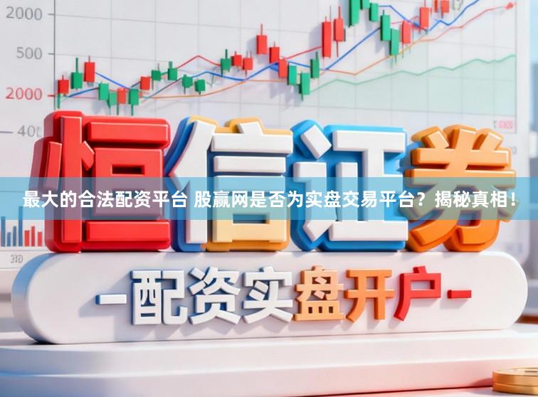 最大的合法配资平台 股赢网是否为实盘交易平台？揭秘真相！