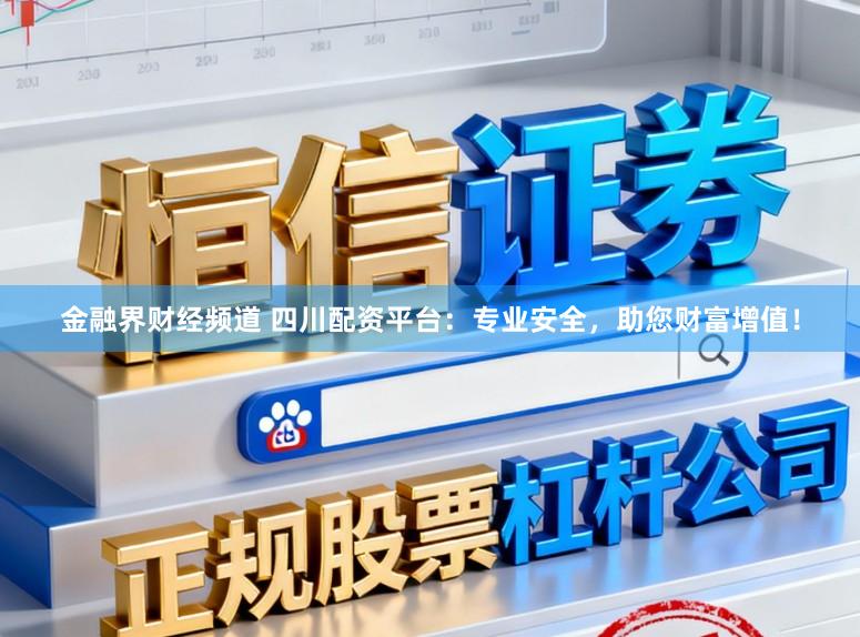 金融界财经频道 四川配资平台:专业安全,助您财富增值!