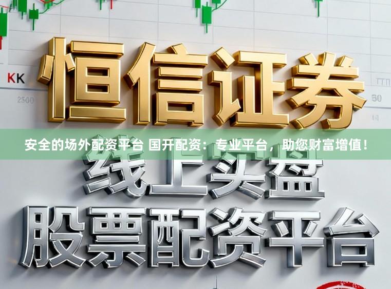 安全的场外配资平台 国开配资：专业平台，助您财富增值！
