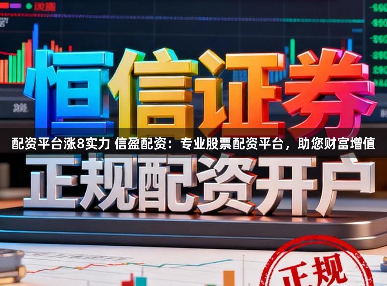 配资平台涨8实力 信盈配资:专业股票配资平台,助您财富增值