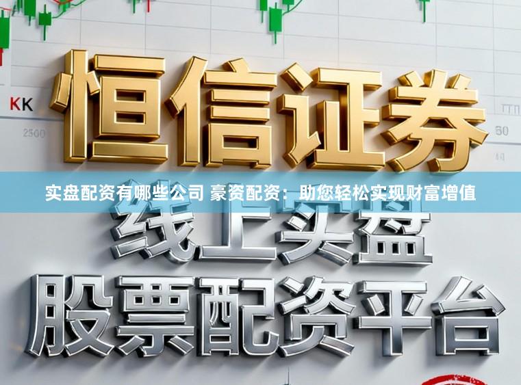 实盘配资有哪些公司 豪资配资:助您轻松实现财富增值
