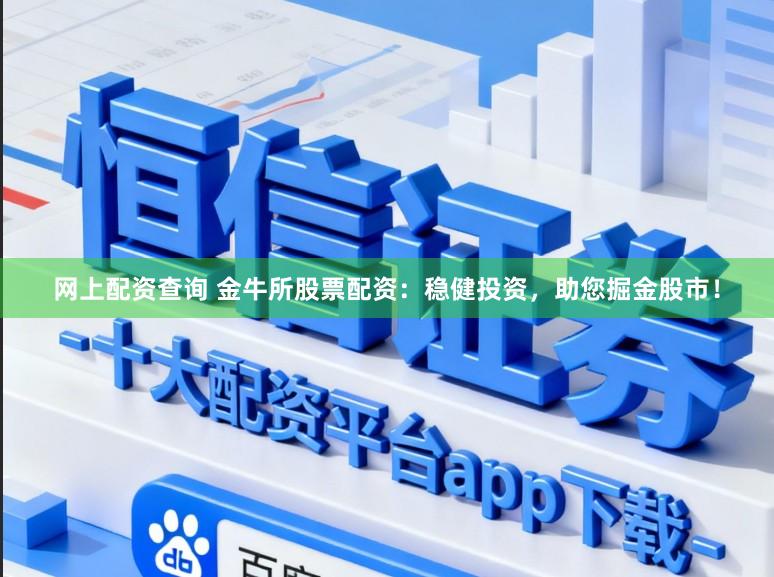 网上配资查询 金牛所股票配资：稳健投资，助您掘金股市！