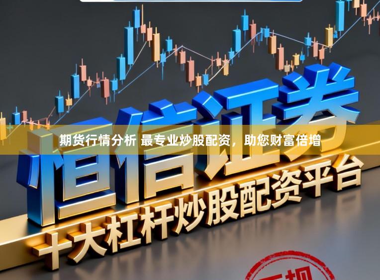 期货行情分析 最专业炒股配资,助您财富倍增