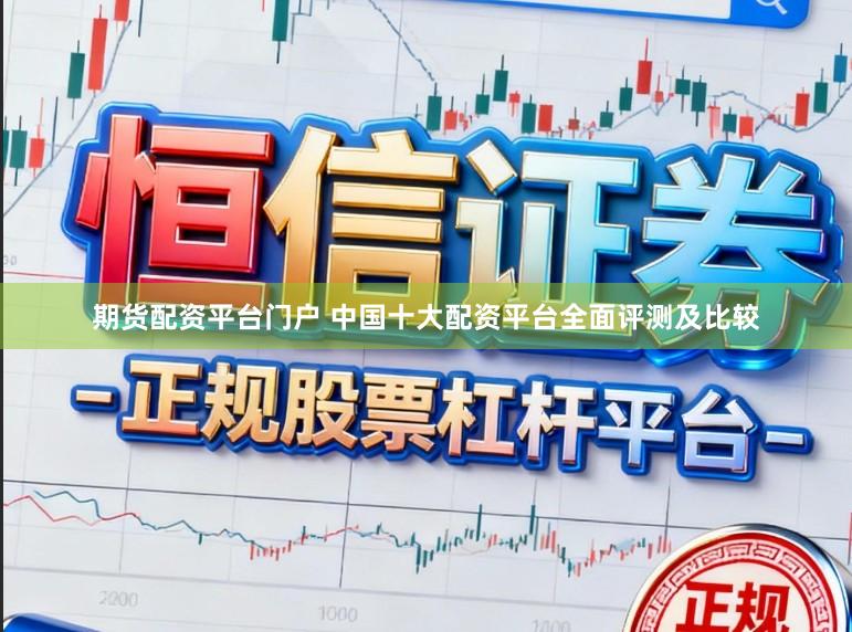 期货配资平台门户 中国十大配资平台全面评测及比较