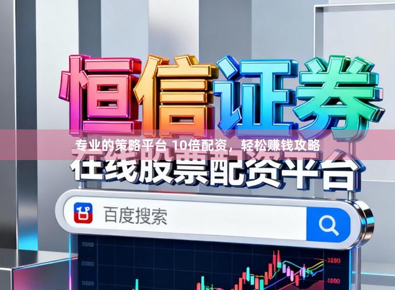 专业的策略平台 10倍配资，轻松赚钱攻略