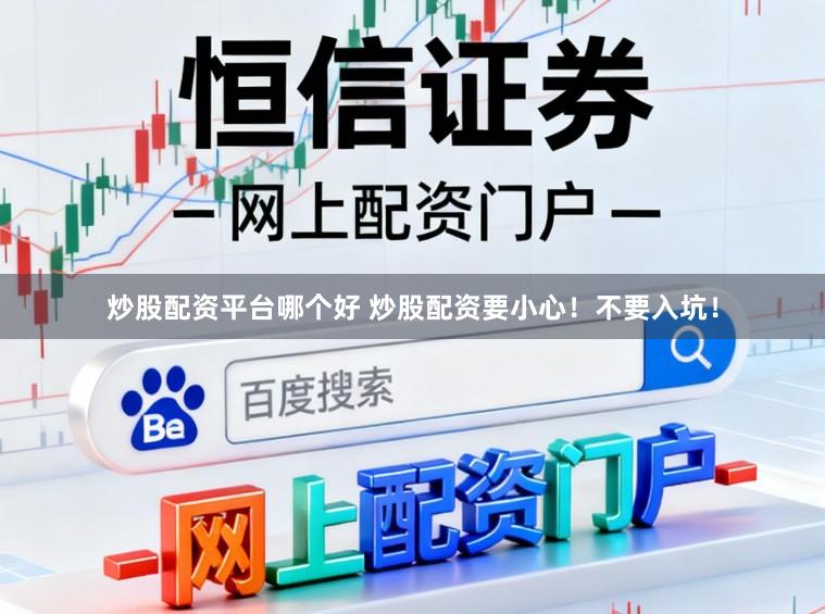 炒股配资平台哪个好 炒股配资要小心！不要入坑！
