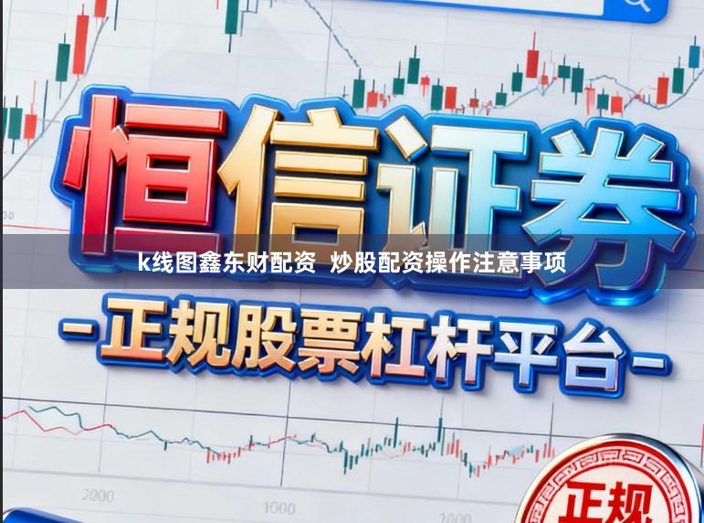 k线图鑫东财配资 炒股配资操作注意事项