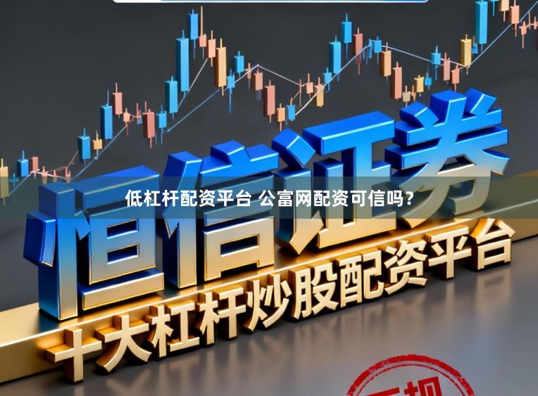 低杠杆配资平台 公富网配资可信吗？