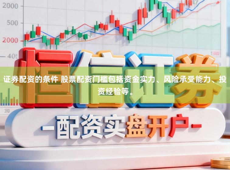 证券配资的条件 股票配资门槛包括资金实力、风险承受能力、投资经验等。