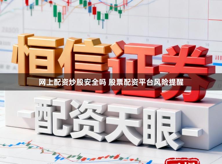 网上配资炒股安全吗 股票配资平台风险提醒