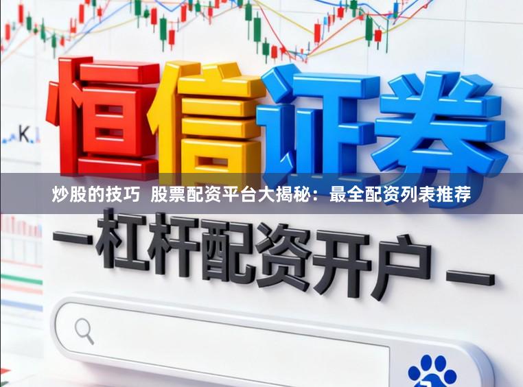 炒股的技巧  股票配资平台大揭秘：最全配资列表推荐