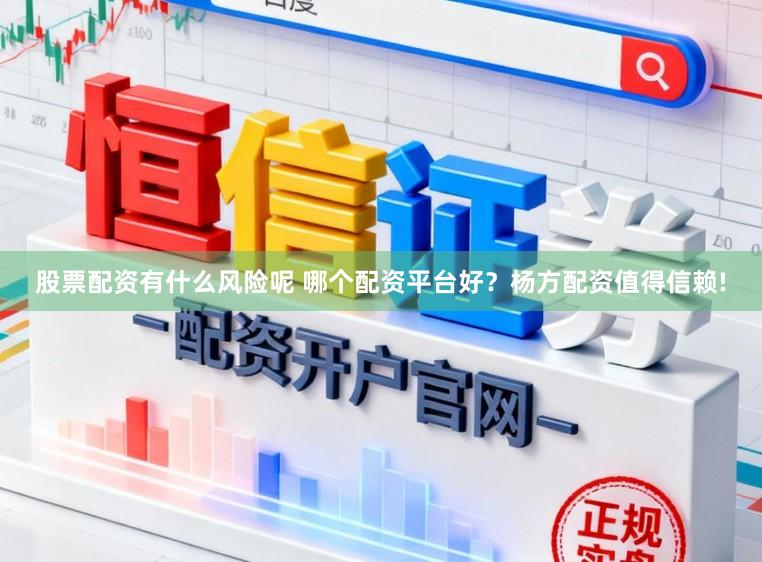 股票配资有什么风险呢 哪个配资平台好？杨方配资值得信赖!