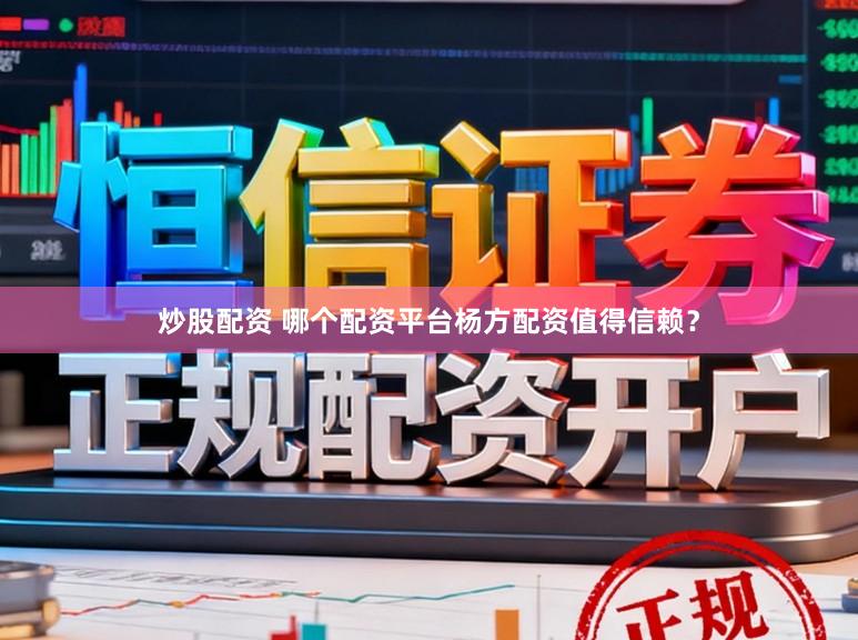 炒股配资 哪个配资平台杨方配资值得信赖？