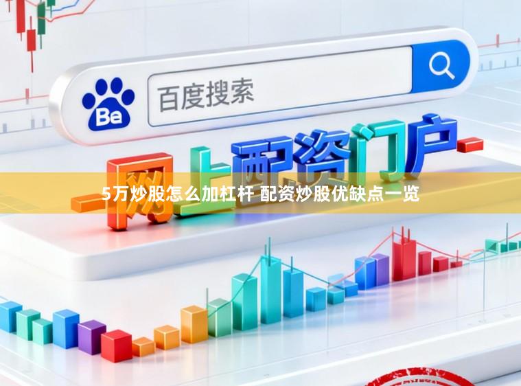 5万炒股怎么加杠杆 配资炒股优缺点一览