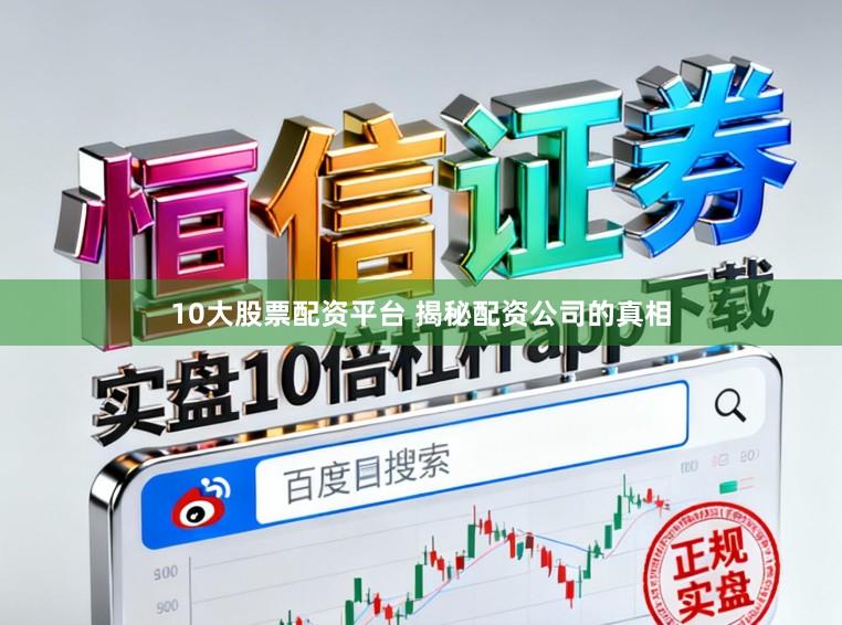 10大股票配资平台 揭秘配资公司的真相