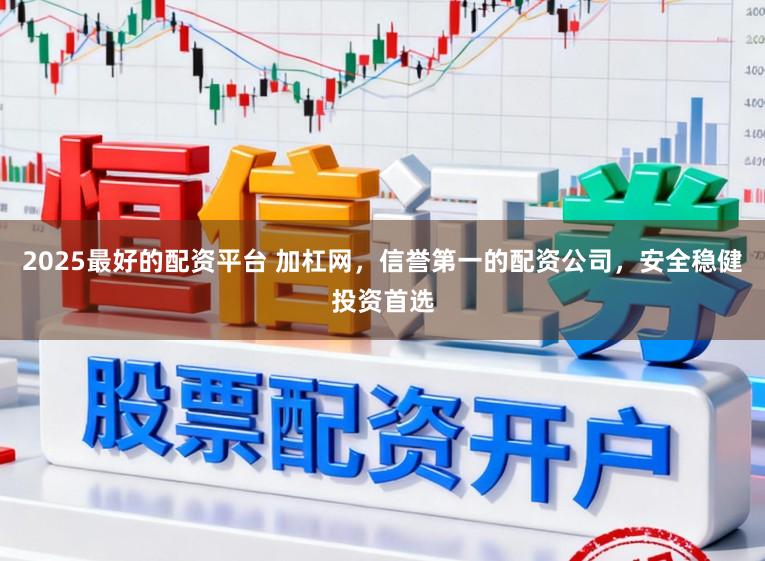 2025最好的配资平台 加杠网，信誉第一的配资公司，安全稳健投资首选