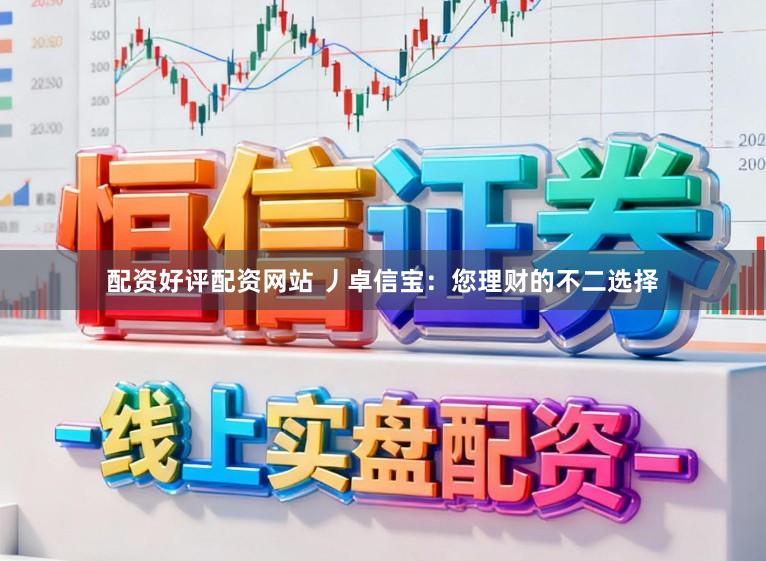 配资好评配资网站 丿卓信宝：您理财的不二选择