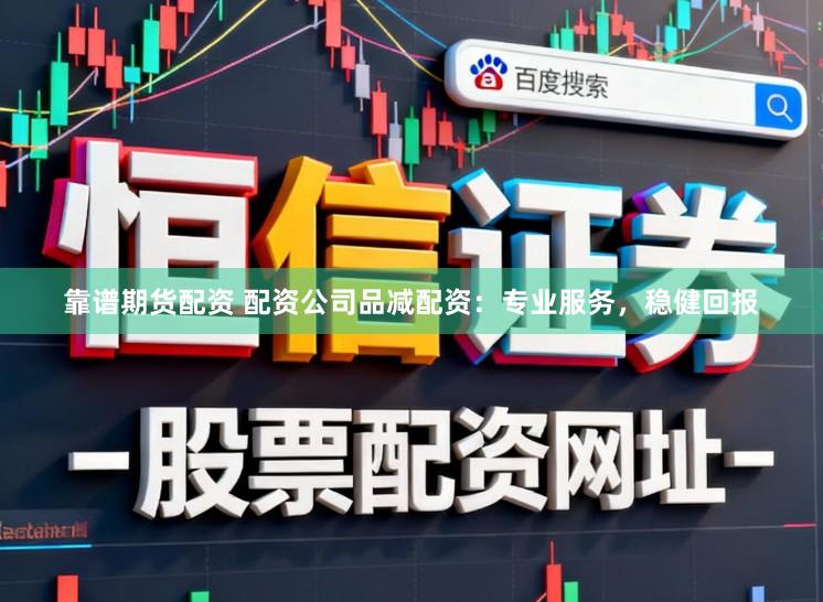 靠谱期货配资 配资公司品减配资:专业服务,稳健回报
