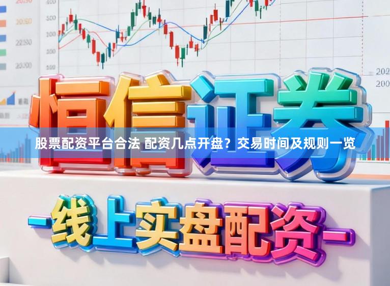股票配资平台合法 配资几点开盘？交易时间及规则一览