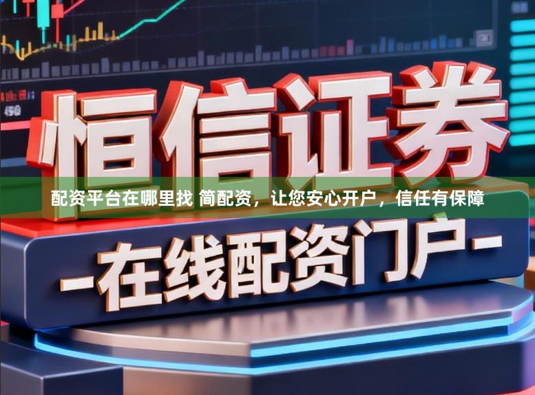 配资平台在哪里找 简配资，让您安心开户，信任有保障
