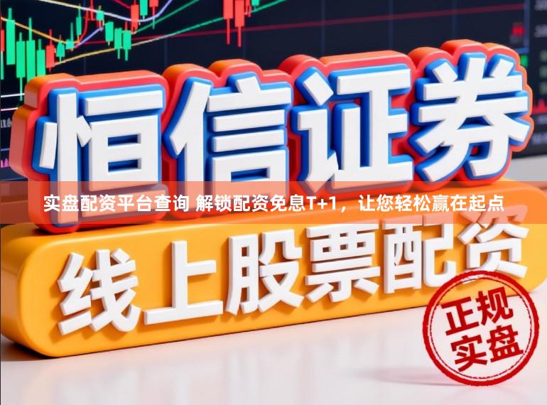 实盘配资平台查询 解锁配资免息T+1，让您轻松赢在起点