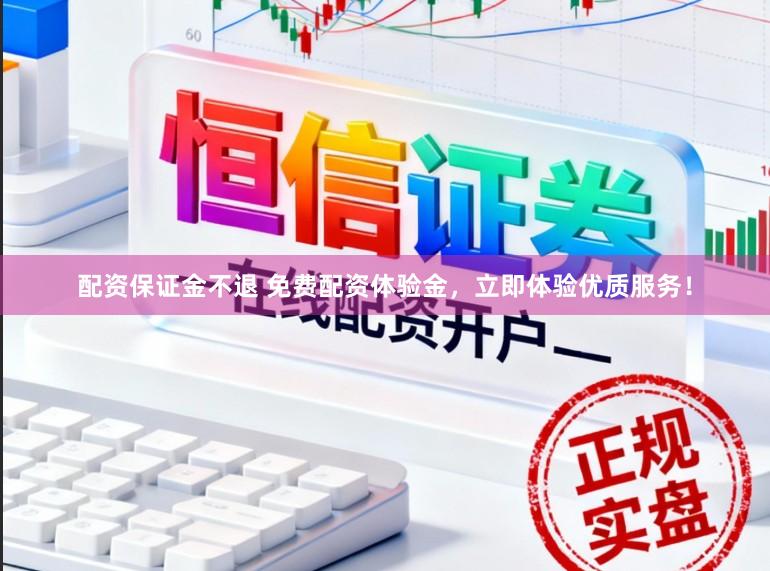 配资保证金不退 免费配资体验金,立即体验优质服务!