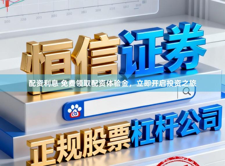 配资利息 免费领取配资体验金，立即开启投资之旅